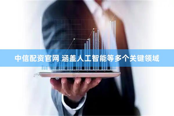 中信配资官网 涵盖人工智能等多个关键领域