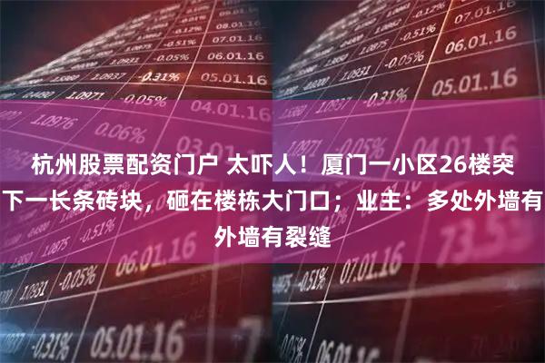 杭州股票配资门户 太吓人！厦门一小区26楼突然掉下一长条砖块，砸在楼栋大门口；业主：多处外墙有裂缝