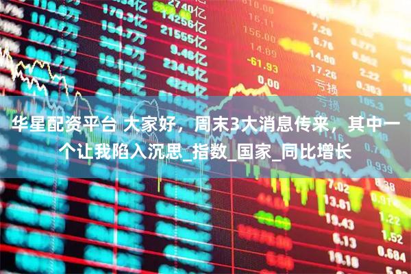 华星配资平台 大家好，周末3大消息传来，其中一个让我陷入沉思_指数_国家_同比增长
