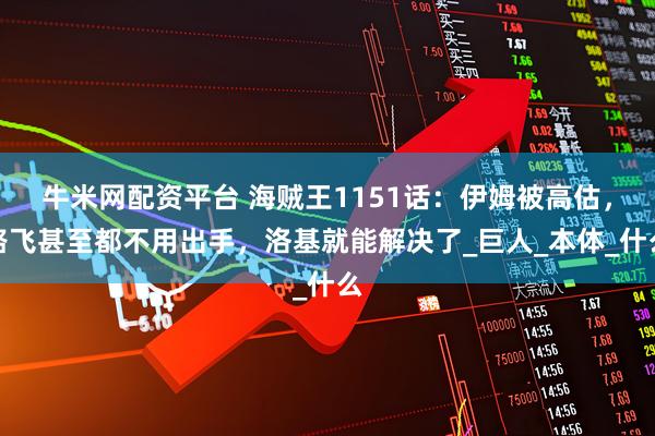 牛米网配资平台 海贼王1151话：伊姆被高估，路飞甚至都不用出手，洛基就能解决了_巨人_本体_什么