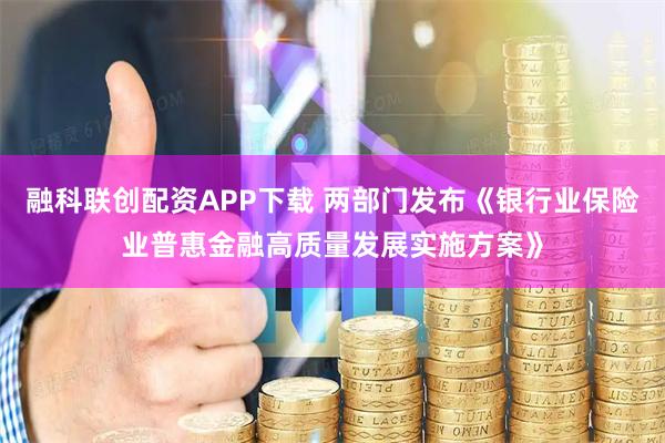融科联创配资APP下载 两部门发布《银行业保险业普惠金融高质量发展实施方案》