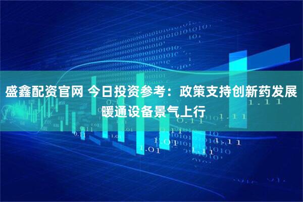 盛鑫配资官网 今日投资参考：政策支持创新药发展 暖通设备景气上行