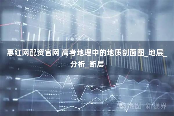 惠红网配资官网 高考地理中的地质剖面图_地层_分析_断层