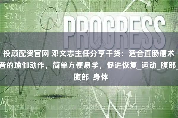 投顾配资官网 邓文志主任分享干货：适合直肠癌术后患者的瑜伽动作，简单方便易学，促进恢复_运动_腹部_身体