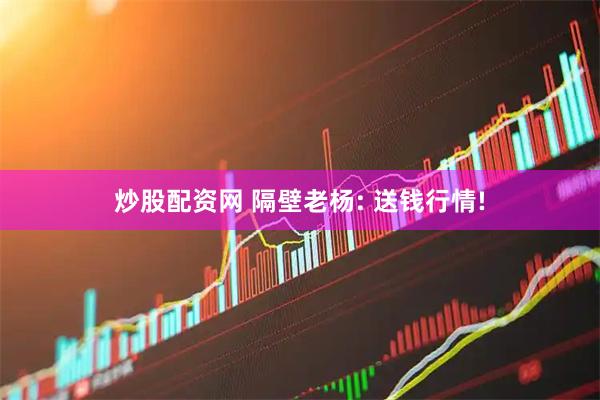 炒股配资网 隔壁老杨: 送钱行情!