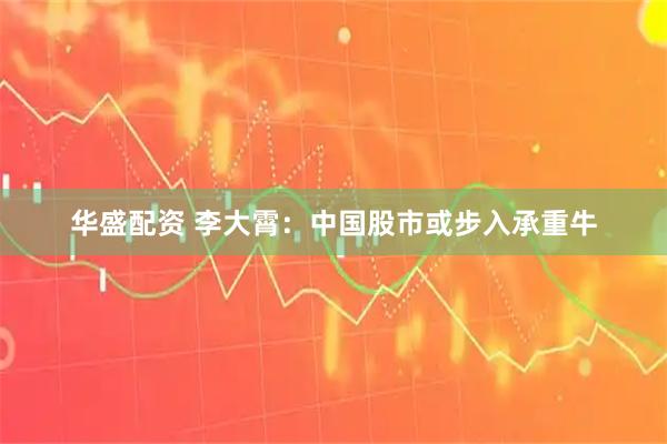华盛配资 李大霄：中国股市或步入承重牛