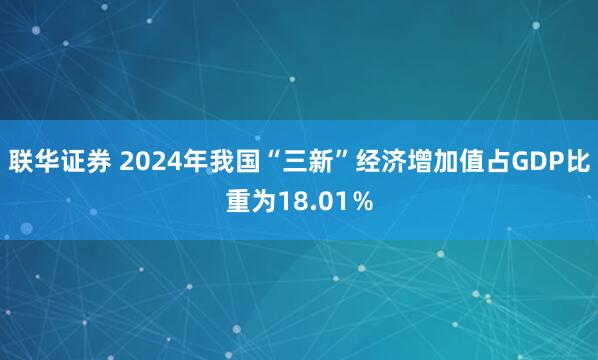 联华证券 2024年我国“三新”经济增加值占GDP比重为18.01％
