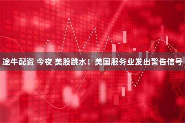 途牛配资 今夜 美股跳水！美国服务业发出警告信号