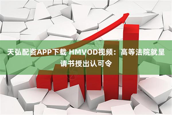 天弘配资APP下载 HMVOD视频：高等法院就呈请书授出认可令