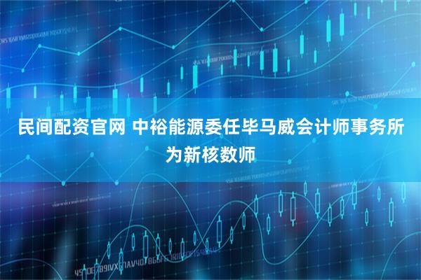 民间配资官网 中裕能源委任毕马威会计师事务所为新核数师