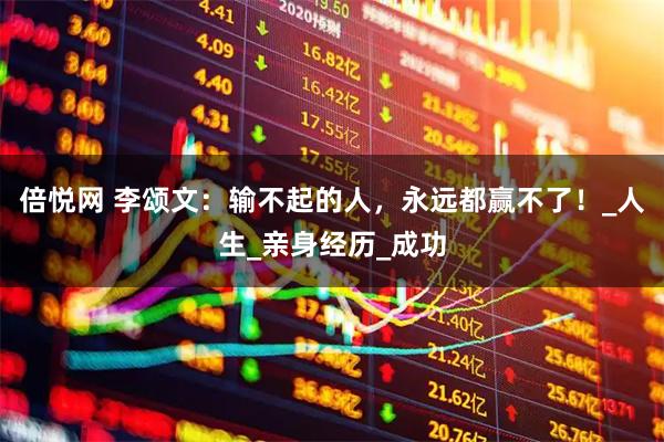 倍悦网 李颂文：输不起的人，永远都赢不了！_人生_亲身经历_成功
