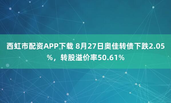 西虹市配资APP下载 8月27日奥佳转债下跌2.05%，转股溢价率50.61%