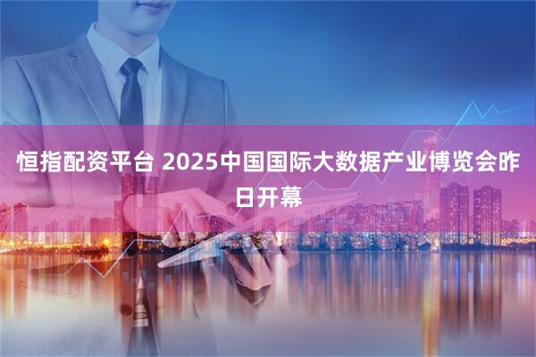 恒指配资平台 2025中国国际大数据产业博览会昨日开幕