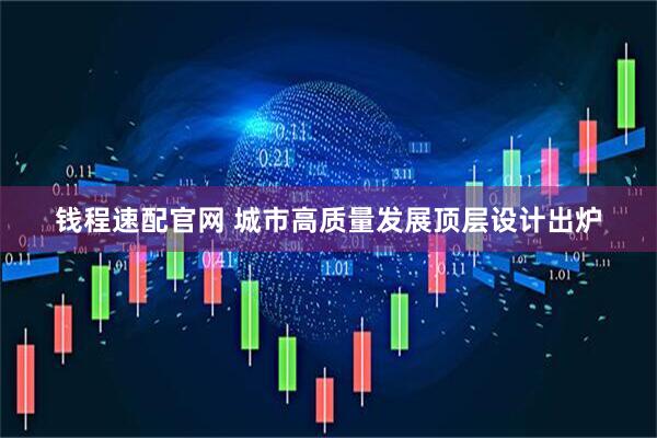 钱程速配官网 城市高质量发展顶层设计出炉