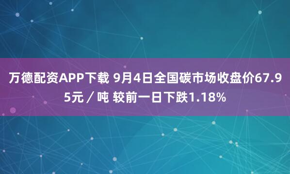 万德配资APP下载 9月4日全国碳市场收盘价67.95元／吨 较前一日下跌1.18%