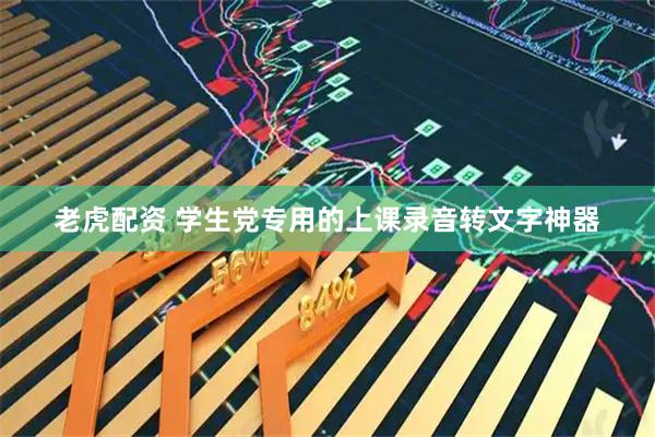 老虎配资 学生党专用的上课录音转文字神器