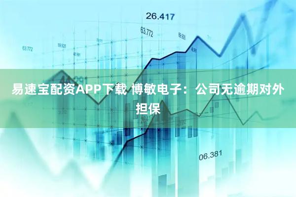 易速宝配资APP下载 博敏电子：公司无逾期对外担保