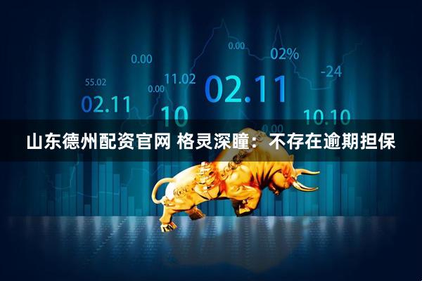 山东德州配资官网 格灵深瞳：不存在逾期担保